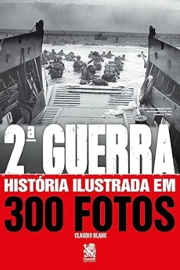 Capa do livro A Segunda Guerra: Uma História Ilustrada - Fotos, Mapas e Documentos